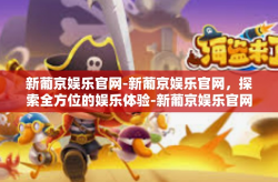 新葡京娱乐官网-新葡京娱乐官网，探索全方位的娱乐体验-新葡京娱乐官网