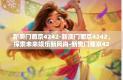新奥门葡京4242-新澳门葡京4242，探索未来娱乐新风尚-新奥门葡京4242