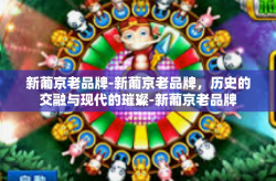 新葡京老品牌-新葡京老品牌，历史的交融与现代的璀璨-新葡京老品牌