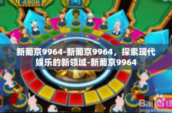 新葡京9964-新葡京9964，探索现代娱乐的新领域-新葡京9964