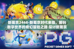 新葡京2468-新葡京时代来临，解码数字世界的奇幻冒险之路 探讨新葡京2468的兴起与未来-新葡京2468