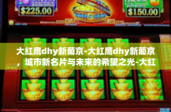 大红鹰dhy新葡京-大红鹰dhy新葡京，城市新名片与未来的希望之光-大红鹰dhy新葡京