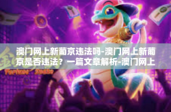 澳门网上新葡京违法吗-澳门网上新葡京是否违法？一篇文章解析-澳门网上新葡京违法吗