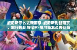 威尼斯怎么去新葡京-威尼斯到新葡京，旅程规划与探索-威尼斯怎么去新葡京