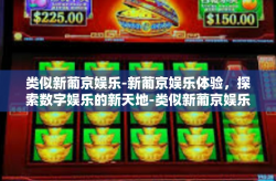 类似新葡京娱乐-新葡京娱乐体验，探索数字娱乐的新天地-类似新葡京娱乐