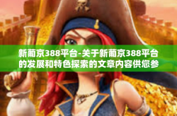 新葡京388平台-关于新葡京388平台的发展和特色探索的文章内容供您参考如下，新葡京388平台