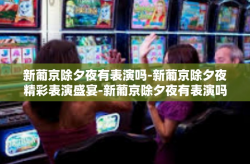 新葡京除夕夜有表演吗-新葡京除夕夜精彩表演盛宴-新葡京除夕夜有表演吗