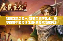 新葡京酒店风水-新葡京酒店风水，繁华都市中的和谐之境-新葡京酒店风水