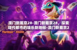 澳门新葡京28-澳门新葡京28，探索现代都市的娱乐新地标-澳门新葡京28