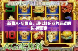 新葡京-新葡京，现代娱乐业的璀璨明珠-新葡京