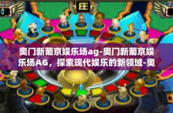 奥门新葡京娱乐场ag-奥门新葡京娱乐场AG，探索现代娱乐的新领域-奥门新葡京娱乐场ag