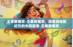 王者新葡京-王者新葡京，探索游戏新纪元的光辉篇章-王者新葡京