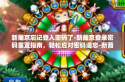新葡京忘记登入密码了-新葡京登录密码重置指南，轻松应对密码遗忘-新葡京忘记登入密码了