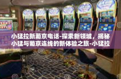 小猛拉新葡京电话-探索新领域，揭秘小猛与葡京连线的新体验之旅-小猛拉新葡京电话