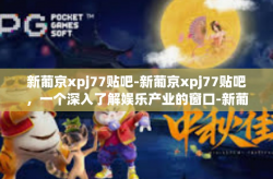 新葡京xpj77贴吧-新葡京xpj77贴吧，一个深入了解娱乐产业的窗口-新葡京xpj77贴吧