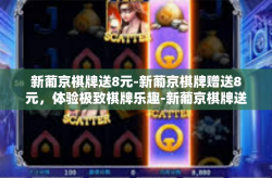新葡京棋牌送8元-新葡京棋牌赠送8元，体验极致棋牌乐趣-新葡京棋牌送8元