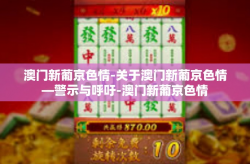 澳门新葡京色情-关于澳门新葡京色情—警示与呼吁-澳门新葡京色情