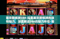 葡京新棋牌388-探索葡京新棋牌的独特魅力，深度解读388的魅力所在-葡京新棋牌388
