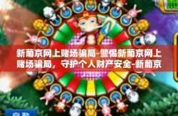 新葡京网上赌场骗局-警惕新葡京网上赌场骗局，守护个人财产安全-新葡京网上赌场骗局