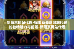 新葡京网站代理-探索新葡京网站代理的独特魅力与前景-新葡京网站代理