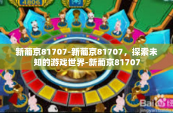 新葡京81707-新葡京81707，探索未知的游戏世界-新葡京81707