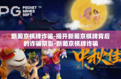 新葡京棋牌诈骗-揭开新葡京棋牌背后的诈骗阴影-新葡京棋牌诈骗