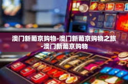 澳门新葡京购物-澳门新葡京购物之旅-澳门新葡京购物