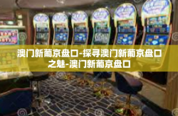 澳门新葡京盘口-探寻澳门新葡京盘口之魅-澳门新葡京盘口