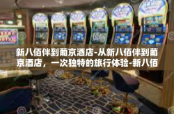 新八佰伴到葡京酒店-从新八佰伴到葡京酒店，一次独特的旅行体验-新八佰伴到葡京酒店