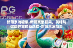 新葡京消糖果-新葡京消糖果，美味与健康并重的新选择-新葡京消糖果