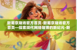 新葡京赌场官方首页-新葡京赌场官方首页—探索现代网络赌博的新纪元-新葡京赌场官方首页