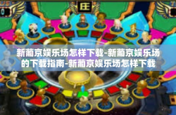 新葡京娱乐场怎样下载-新葡京娱乐场的下载指南-新葡京娱乐场怎样下载