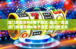 澳门新葡京MG电子游艺-建议，走进澳门新葡京MG电子游艺 探讨新文化与科技融合的娱乐体验-澳门新葡京MG电子游艺