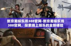 新京葡娱乐场388官网-新京葡娱乐场388官网，探索线上娱乐的全新体验-新京葡娱乐场388官网