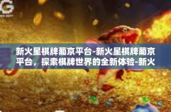 新火星棋牌葡京平台-新火星棋牌葡京平台，探索棋牌世界的全新体验-新火星棋牌葡京平台