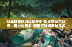 新葡京赌场网址是多少-探索新葡京赌场，网址与更多-新葡京赌场网址是多少