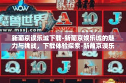 新葡京误乐城下载-新葡京娱乐城的魅力与挑战，下载体验探索-新葡京误乐城下载