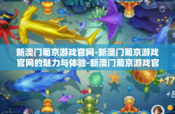 新澳门葡京游戏官网-新澳门葡京游戏官网的魅力与体验-新澳门葡京游戏官网