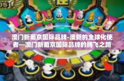 澳门新葡京国际品牌-澳新的全球化使者—澳门新葡京国际品牌的腾飞之路-澳门新葡京国际品牌
