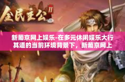 新葡京网上娱乐-在多元休闲娱乐大行其道的当前环境背景下，新葡京网上娱乐以独树一帜的形式赢得了大众的热捧与追捧。让我们一起探寻新葡京网上娱乐的魅力与神秘，在虚拟的世界里体验真实的娱乐快感。新葡京网上娱乐