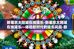 新葡京太阳城在线娱乐-新葡京太阳城在线娱乐—体验新时代的娱乐风尚-新葡京太阳城在线娱乐