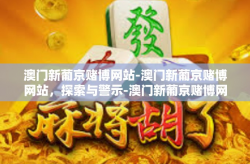 澳门新葡京赌博网站-澳门新葡京赌博网站，探索与警示-澳门新葡京赌博网站