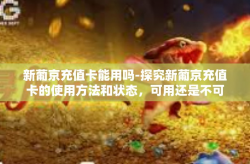 新葡京充值卡能用吗-探究新葡京充值卡的使用方法和状态，可用还是不可行？新葡京充值卡能用吗