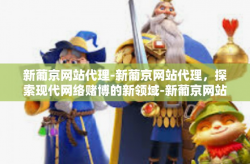 新葡京网站代理-新葡京网站代理，探索现代网络赌博的新领域-新葡京网站代理