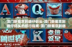 澳门新葡京到凼仔码头-澳门新葡京到凼仔码头的旅行指南-澳门新葡京到凼仔码头