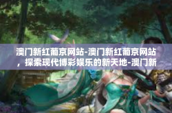 澳门新红葡京网站-澳门新红葡京网站，探索现代博彩娱乐的新天地-澳门新红葡京网站