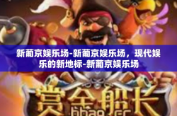 新葡京娱乐场-新葡京娱乐场，现代娱乐的新地标-新葡京娱乐场