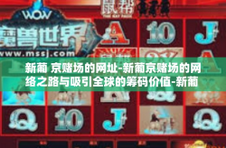 新葡 京赌场的网址-新葡京赌场的网络之路与吸引全球的筹码价值-新葡 京赌场的网址
