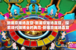 新葡京赌场直营-新葡京赌场直营，探索现代赌博业的典范-新葡京赌场直营
