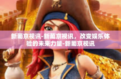 新葡京视讯-新葡京视讯，改变娱乐体验的未来力量-新葡京视讯